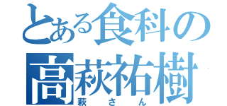 とある食科の高萩祐樹（萩さん）