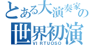 とある大演奏家の世界初演（ＶＩＲＴＵＯＳＯ）