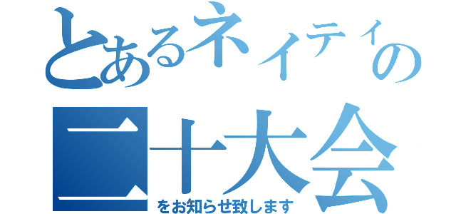 とあるネイティの二十大会（をお知らせ致します）