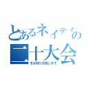 とあるネイティの二十大会（をお知らせ致します）