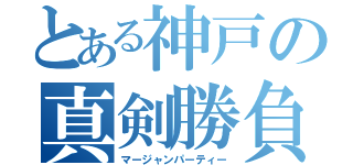 とある神戸の真剣勝負（マージャンパーティー）