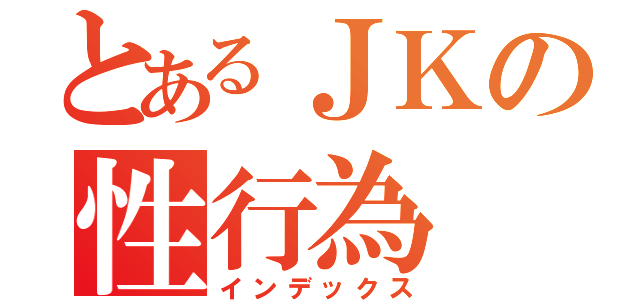 とあるＪＫの性行為（インデックス）