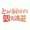 とある厨房の現実逃避（）