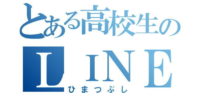 とある高校生のＬＩＮＥ（ひまつぶし）