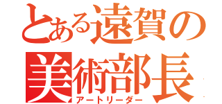 とある遠賀の美術部長（アートリーダー）