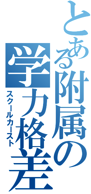 とある附属の学力格差（スクールカースト）