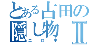 とある古田の隠し物Ⅱ（エロ本）