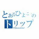 とあるひよこ。のトリップ（千刀なんとかだね？）