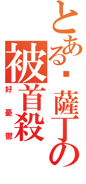 とある卡薩丁の被首殺（好憂鬱）