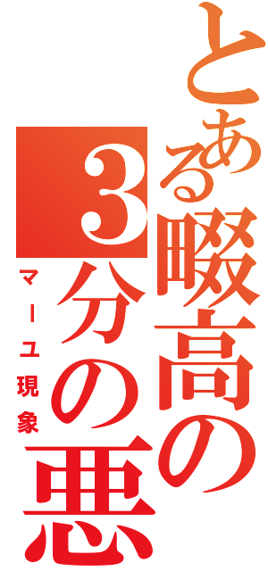 とある畷高の３分の悪夢Ⅱ（マーユ現象）