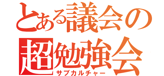 とある議会の超勉強会（サブカルチャー）