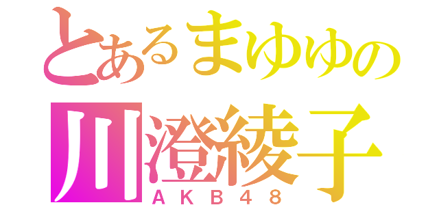 とあるまゆゆの川澄綾子（ＡＫＢ４８）