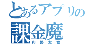 とあるアプリの課金魔（卯路友章）