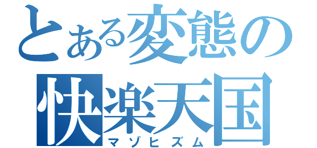 とある変態の快楽天国（マゾヒズム）