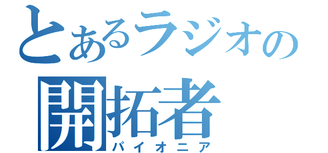 とあるラジオの開拓者（パイオニア）