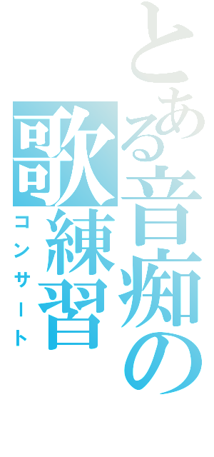 とある音痴の歌練習（コンサート）