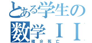 とある学生の数学ＩＩ（積分死亡）