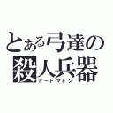 とある弓達の殺人兵器（オートマトン）