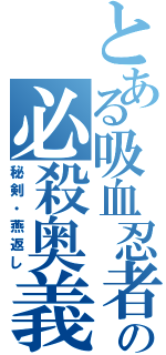 とある吸血忍者の必殺奥義（秘剣・燕返し）