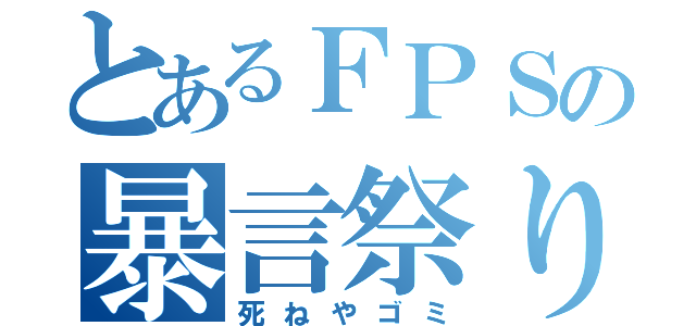 とあるＦＰＳの暴言祭り（死ねやゴミ）