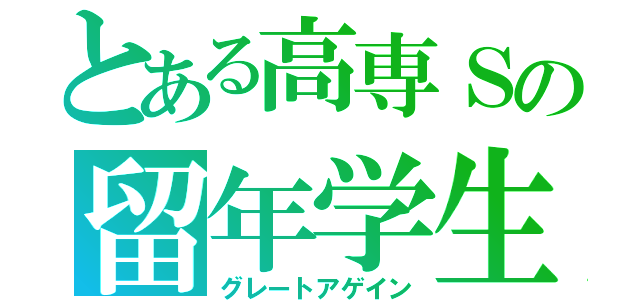 とある高専Ｓの留年学生（グレートアゲイン）