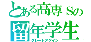 とある高専Ｓの留年学生（グレートアゲイン）