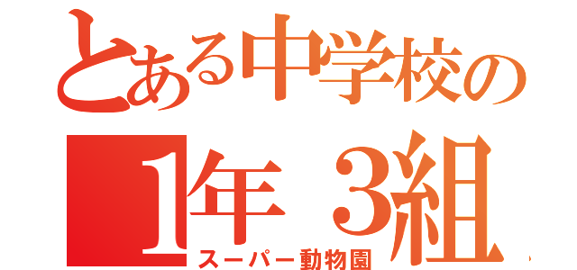 とある中学校の１年３組（スーパー動物園）