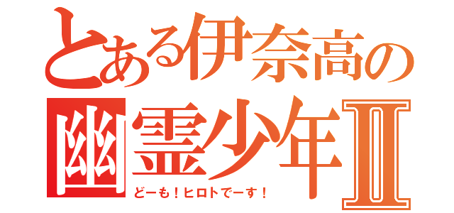 とある伊奈高の幽霊少年Ⅱ（どーも！ヒロトでーす！）