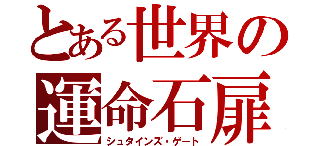 とある世界の運命石扉（シュタインズ・ゲート）