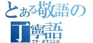 とある敬語の丁寧語（です・ますことば）