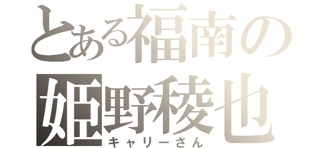 とある福南の姫野稜也（キャリーさん）