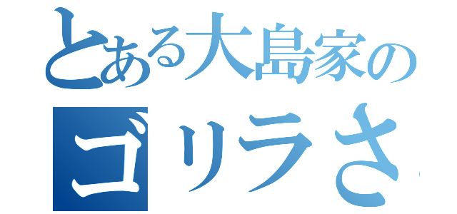 とある大島家のゴリラさん（）