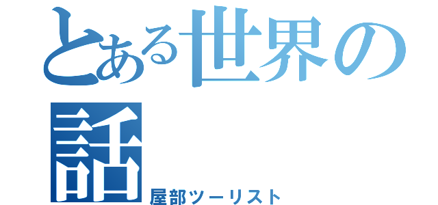 とある世界の話（屋部ツーリスト）