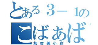 とある３－１のこばぁば（加賀美小春）