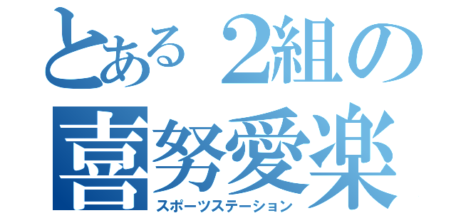 とある２組の喜努愛楽（スポーツステーション）