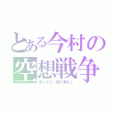 とある今村の空想戦争（まいかと、駆け落ち♪）