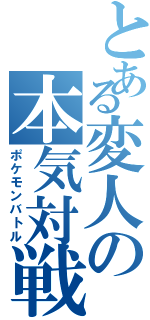 とある変人の本気対戦（ポケモンバトル）