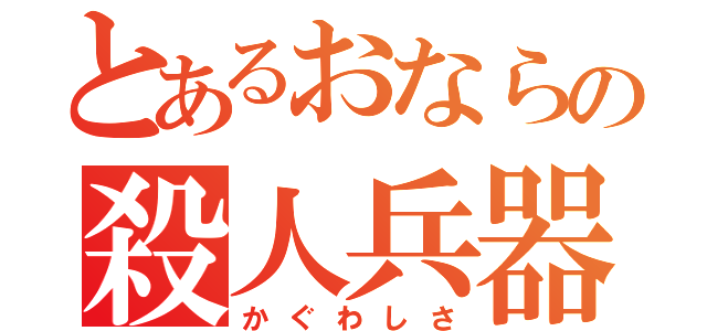 とあるおならの殺人兵器（かぐわしさ）