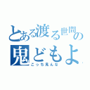 とある渡る世間の鬼どもよ（こっち見んな）