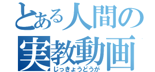 とある人間の実教動画（じっきょうどうが）