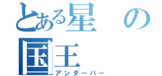 とある星の国王（アンダーバー）