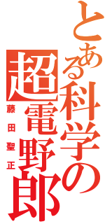 とある科学の超電野郎（藤田聖正）