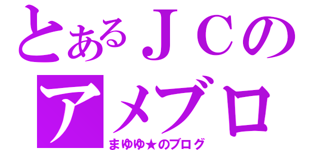 とあるＪＣのアメブロ（まゆゆ★のブログ）