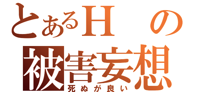 とあるＨの被害妄想（死ぬが良い）