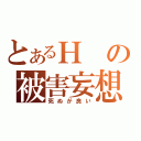 とあるＨの被害妄想（死ぬが良い）