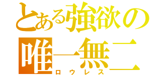 とある強欲の唯一無二（ロウレス）