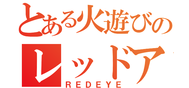 とある火遊びのレッドアイ（ＲＥＤＥＹＥ）