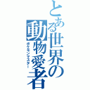 とある世界の動物愛者（ポケモンマスター）