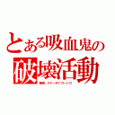 とある吸血鬼の破壊活動（禁弾［スターボウブレイク］）