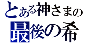 とある神さまの最後の希望（）